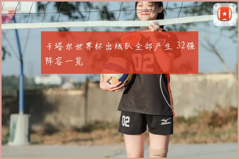 卡塔尔世界杯出线队全部产生 32强阵容一览