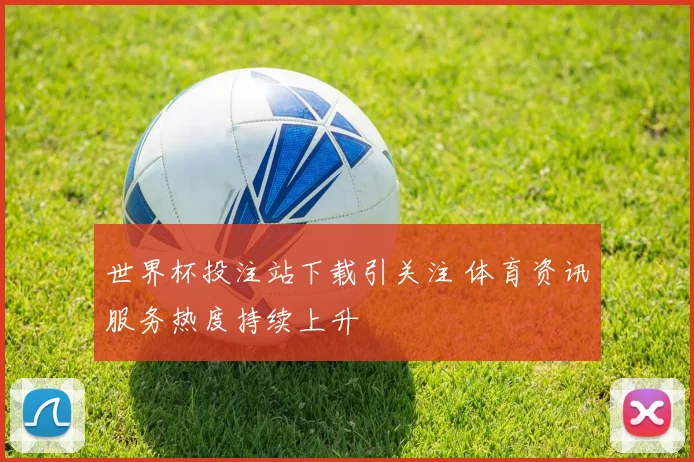 世界杯投注站下载引关注 体育资讯服务热度持续上升