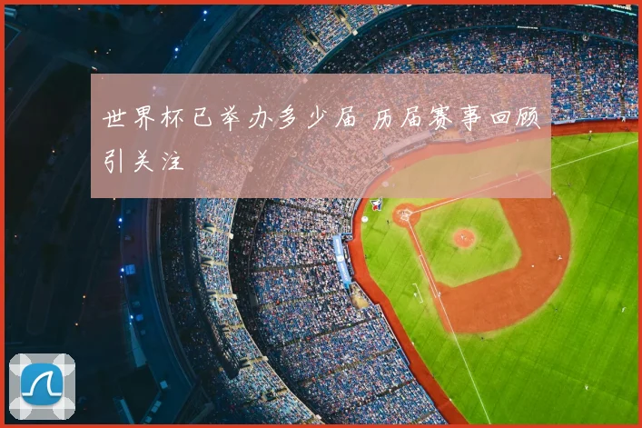 世界杯已举办多少届 历届赛事回顾引关注