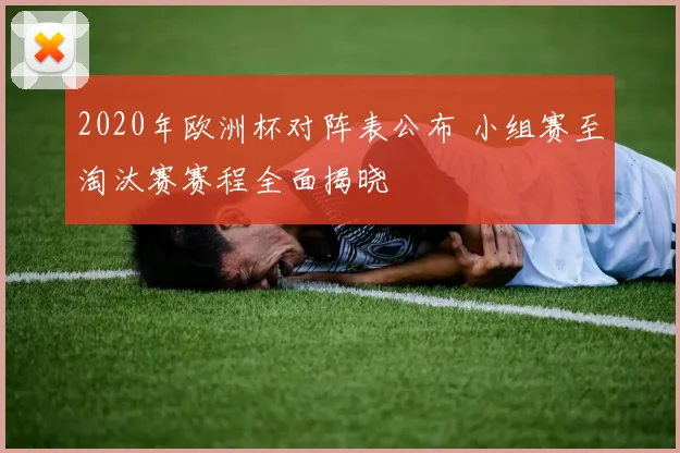 2020年欧洲杯对阵表公布 小组赛至淘汰赛赛程全面揭晓