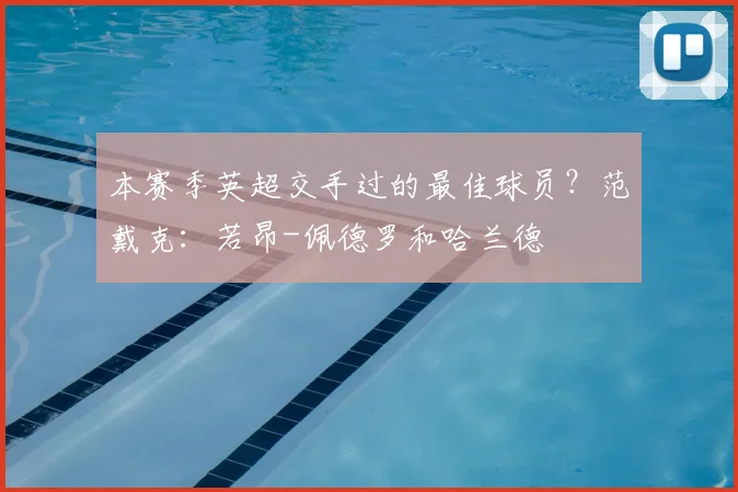 本赛季英超交手过的最佳球员?范戴克:若昂-佩德罗和哈兰德