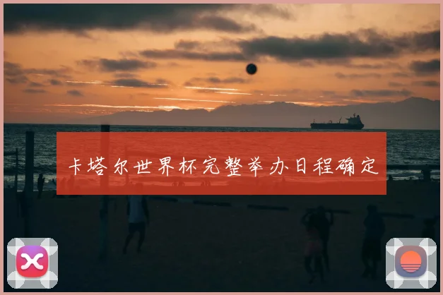 卡塔尔世界杯完整举办日程确定
