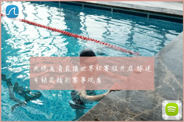 央视高清直播世界杯赛程开启 球迷可锁定精彩赛事观看