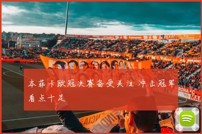 本菲卡欧冠决赛备受关注 冲击冠军看点十足
