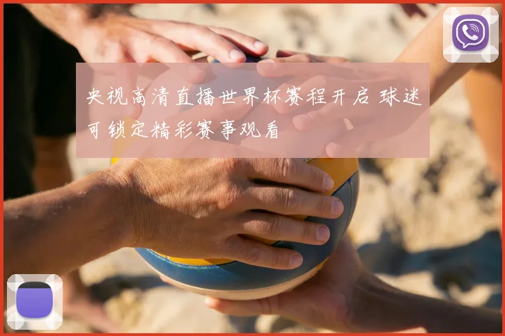 央视高清直播世界杯赛程开启 球迷可锁定精彩赛事观看