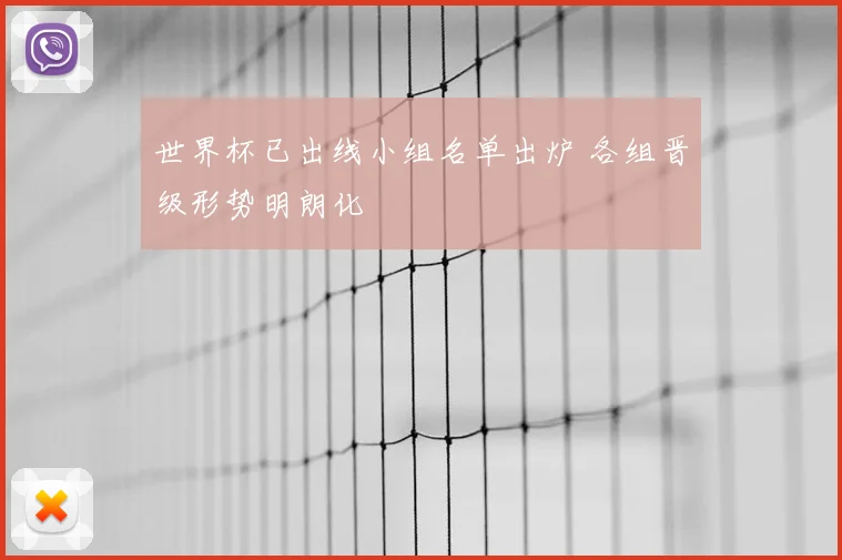 世界杯已出线小组名单出炉 各组晋级形势明朗化